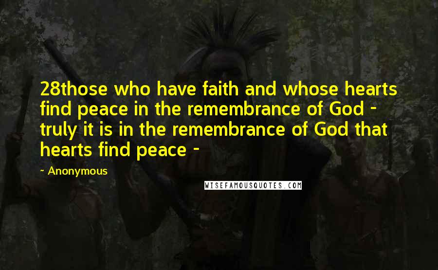 Anonymous Quotes: 28those who have faith and whose hearts find peace in the remembrance of God - truly it is in the remembrance of God that hearts find peace - 