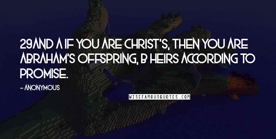 Anonymous Quotes: 29And a if you are Christ's, then you are Abraham's offspring, b heirs according to promise.