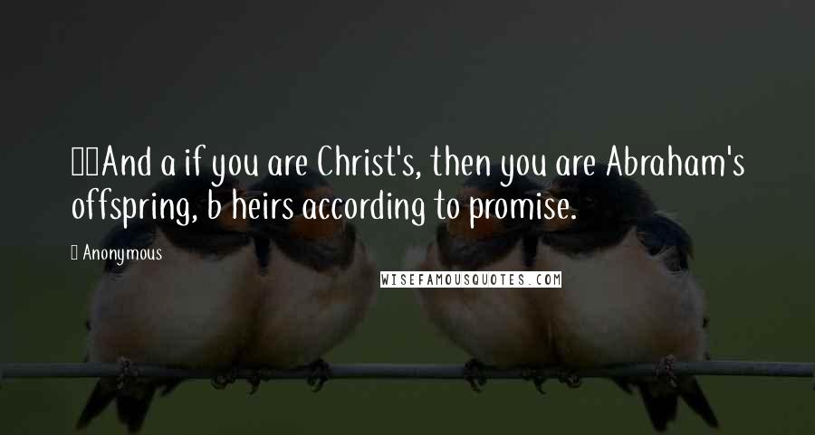 Anonymous Quotes: 29And a if you are Christ's, then you are Abraham's offspring, b heirs according to promise.