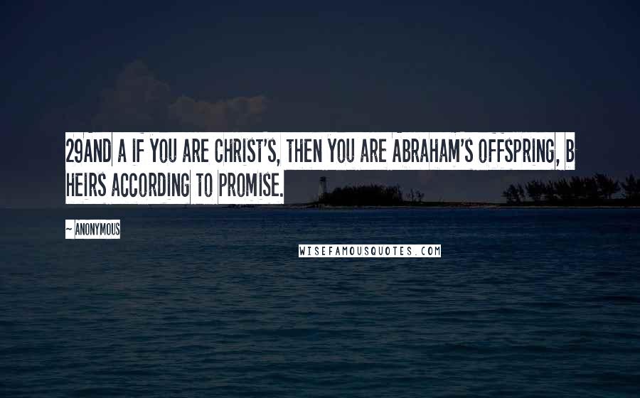 Anonymous Quotes: 29And a if you are Christ's, then you are Abraham's offspring, b heirs according to promise.
