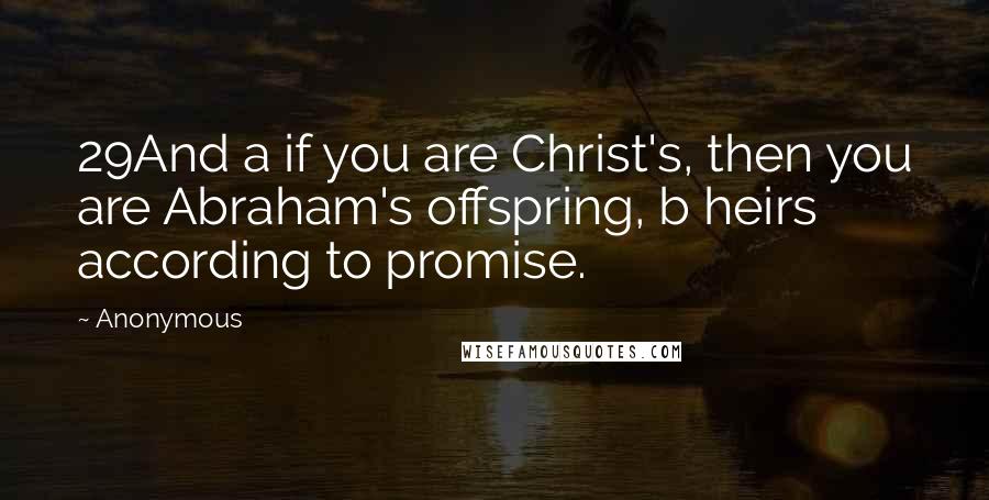 Anonymous Quotes: 29And a if you are Christ's, then you are Abraham's offspring, b heirs according to promise.