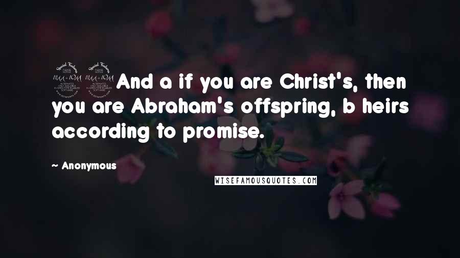 Anonymous Quotes: 29And a if you are Christ's, then you are Abraham's offspring, b heirs according to promise.