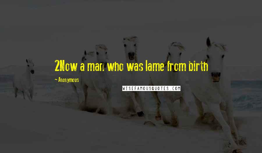 Anonymous Quotes: 2Now a man who was lame from birth