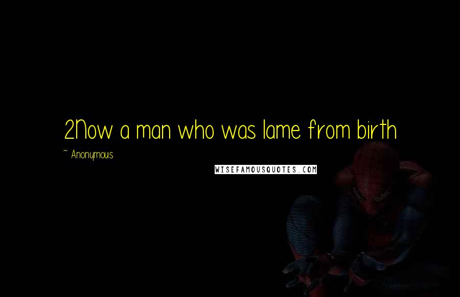 Anonymous Quotes: 2Now a man who was lame from birth