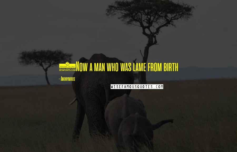 Anonymous Quotes: 2Now a man who was lame from birth