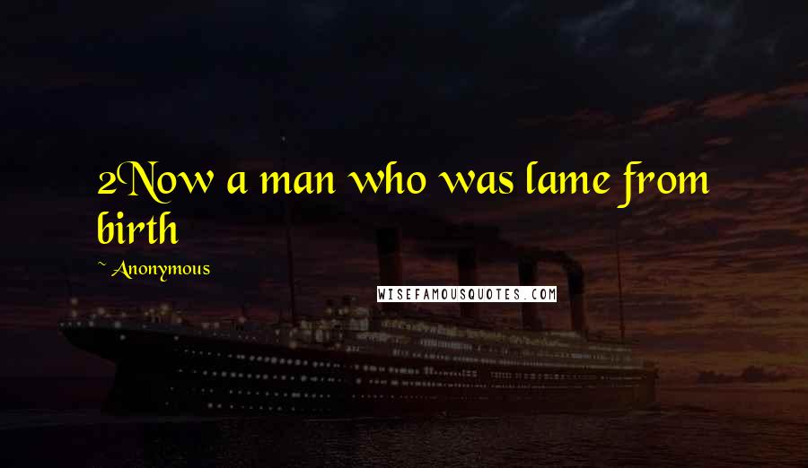 Anonymous Quotes: 2Now a man who was lame from birth