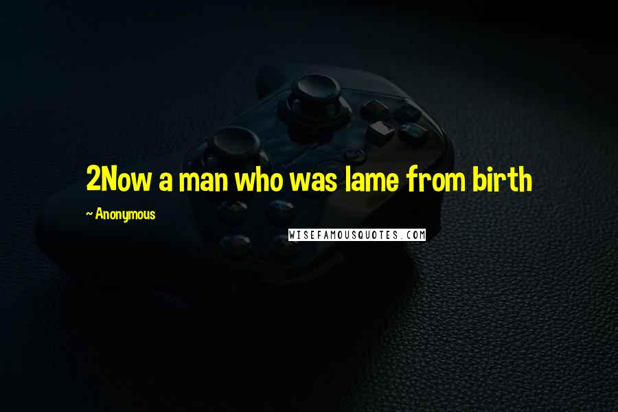 Anonymous Quotes: 2Now a man who was lame from birth