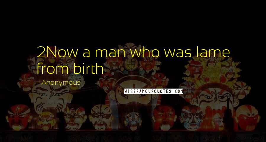 Anonymous Quotes: 2Now a man who was lame from birth