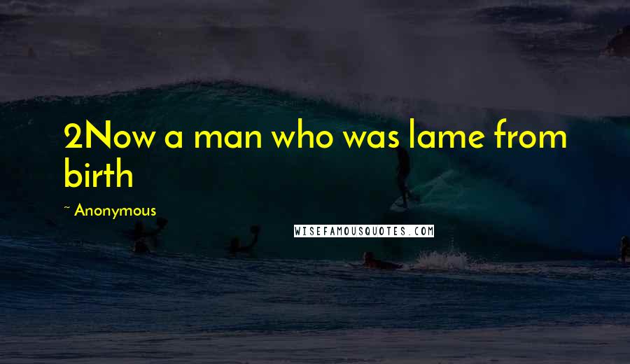 Anonymous Quotes: 2Now a man who was lame from birth