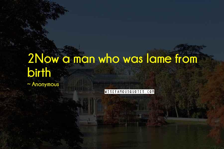 Anonymous Quotes: 2Now a man who was lame from birth