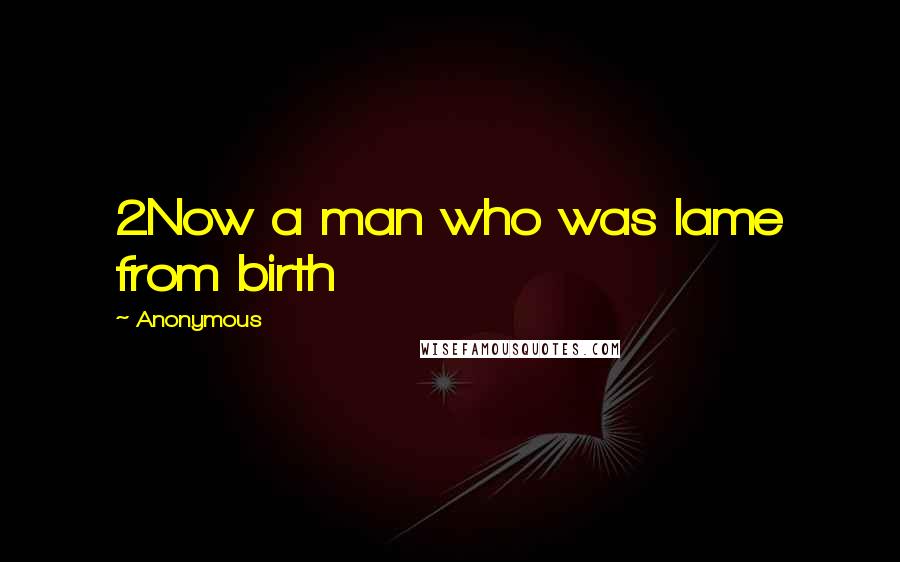 Anonymous Quotes: 2Now a man who was lame from birth