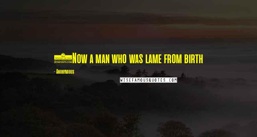 Anonymous Quotes: 2Now a man who was lame from birth