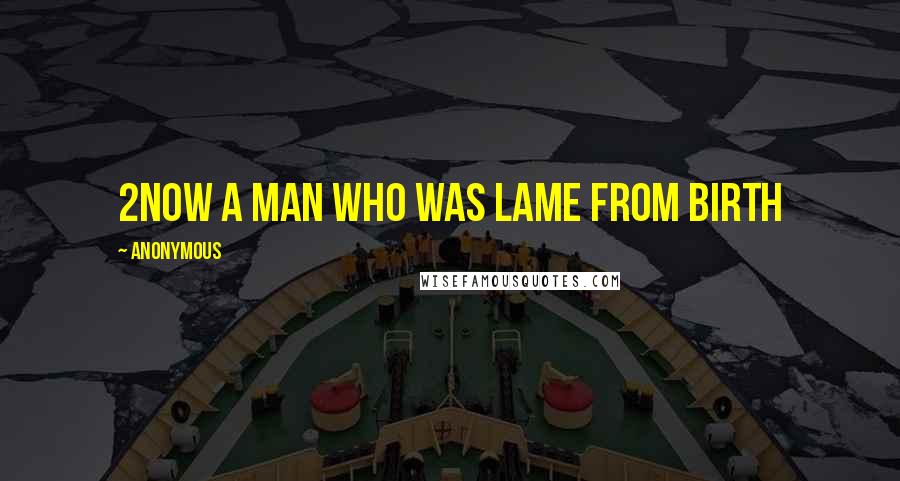 Anonymous Quotes: 2Now a man who was lame from birth