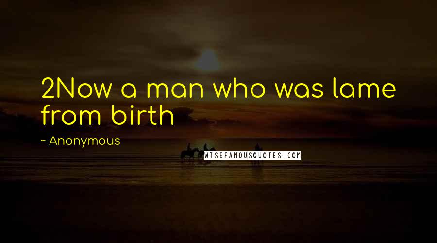 Anonymous Quotes: 2Now a man who was lame from birth