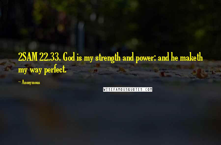 Anonymous Quotes: 2SAM 22.33. God is my strength and power: and he maketh my way perfect.