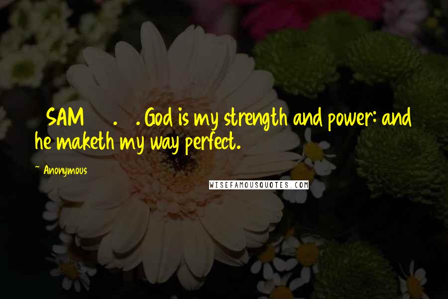 Anonymous Quotes: 2SAM 22.33. God is my strength and power: and he maketh my way perfect.
