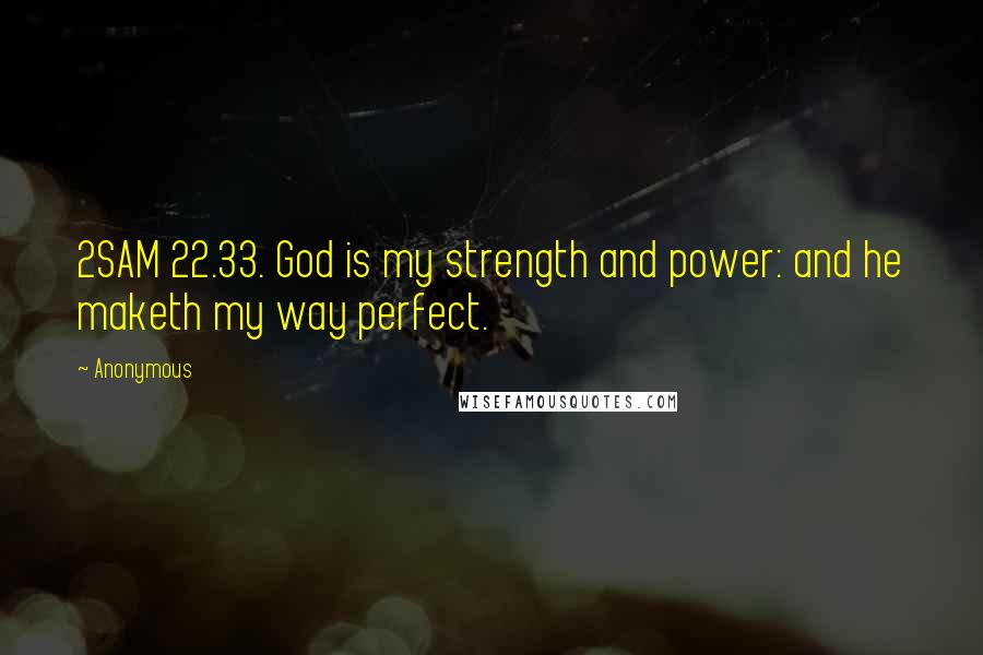 Anonymous Quotes: 2SAM 22.33. God is my strength and power: and he maketh my way perfect.