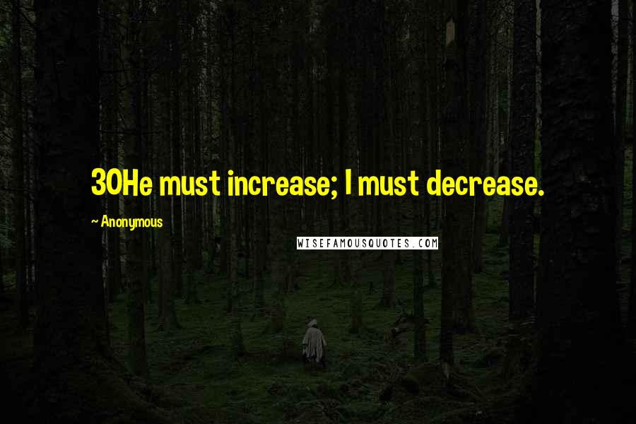 Anonymous Quotes: 30He must increase; I must decrease.