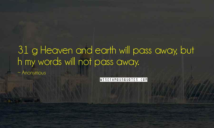 Anonymous Quotes: 31 g Heaven and earth will pass away, but h my words will not pass away.