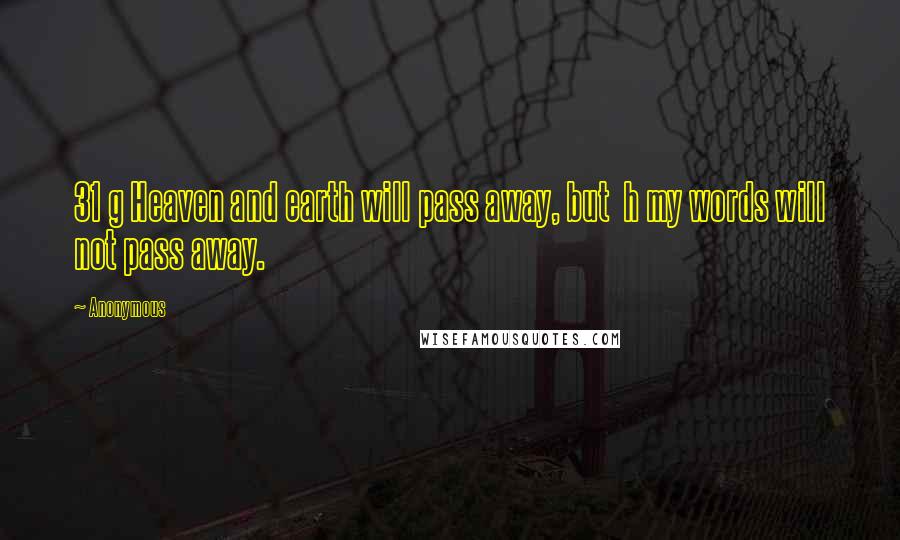 Anonymous Quotes: 31 g Heaven and earth will pass away, but h my words will not pass away.