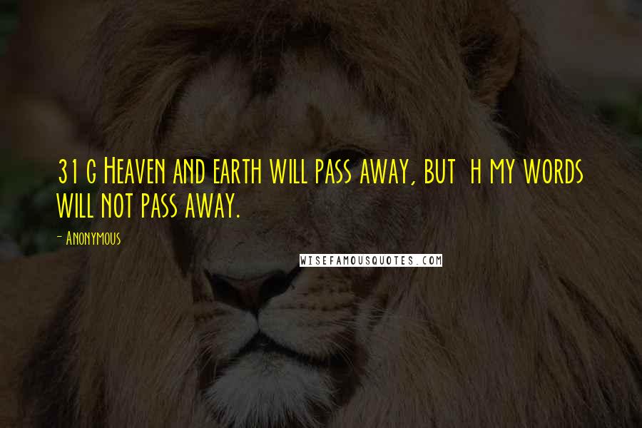 Anonymous Quotes: 31 g Heaven and earth will pass away, but h my words will not pass away.
