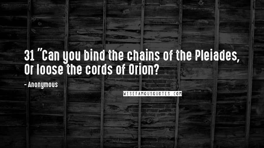 Anonymous Quotes: 31 "Can you bind the chains of the Pleiades, Or loose the cords of Orion?