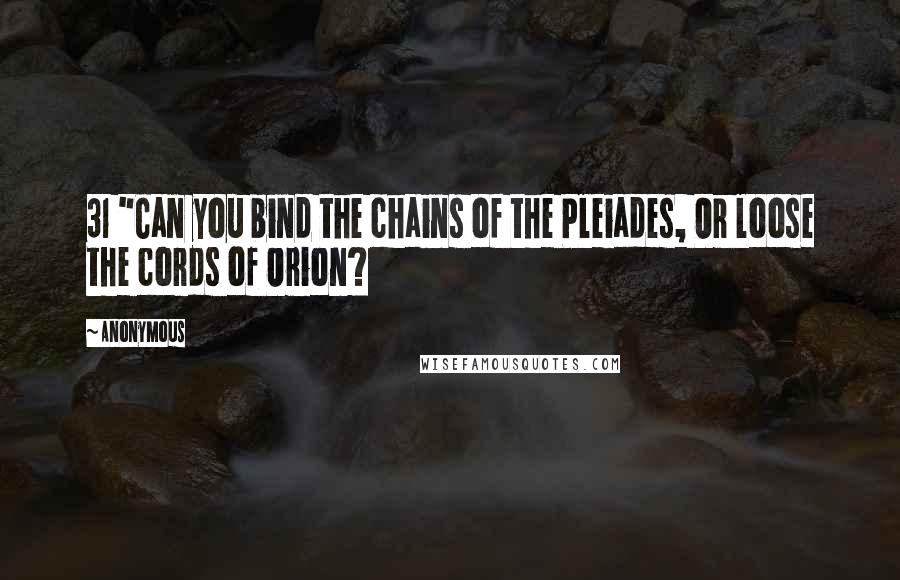Anonymous Quotes: 31 "Can you bind the chains of the Pleiades, Or loose the cords of Orion?
