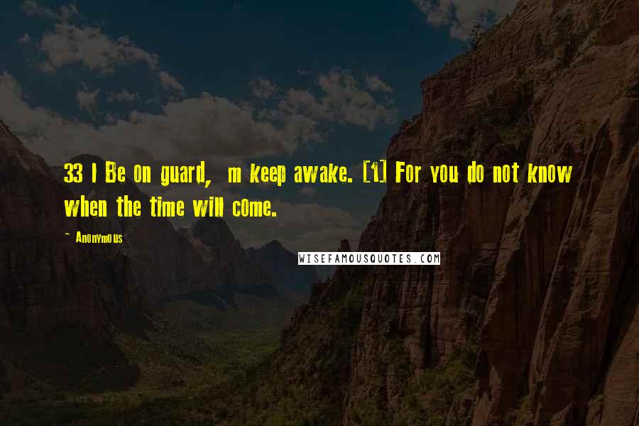 Anonymous Quotes: 33 l Be on guard,  m keep awake. [1] For you do not know when the time will come.