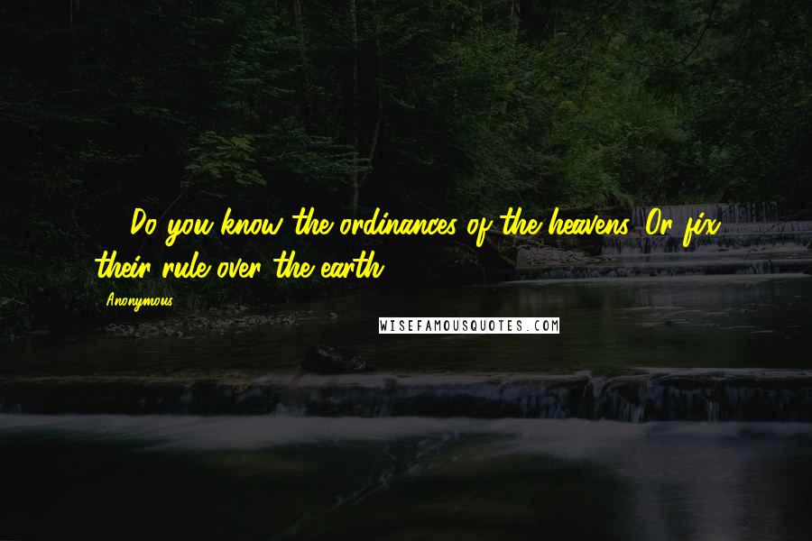Anonymous Quotes: 33"Do you know the ordinances of the heavens, Or fix their rule over the earth?