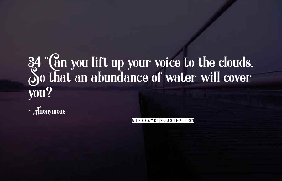 Anonymous Quotes: 34 "Can you lift up your voice to the clouds, So that an abundance of water will cover you?