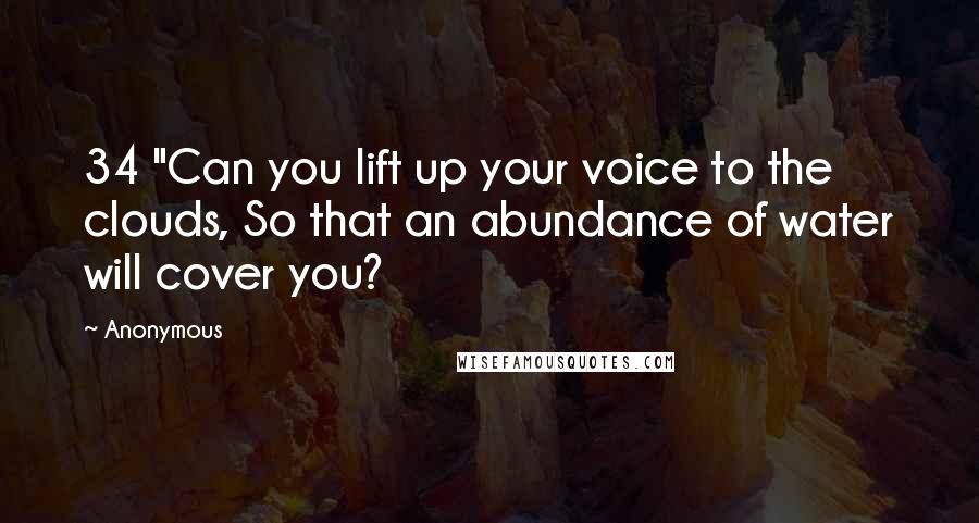 Anonymous Quotes: 34 "Can you lift up your voice to the clouds, So that an abundance of water will cover you?