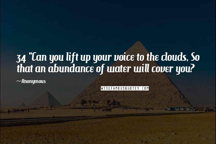 Anonymous Quotes: 34 "Can you lift up your voice to the clouds, So that an abundance of water will cover you?