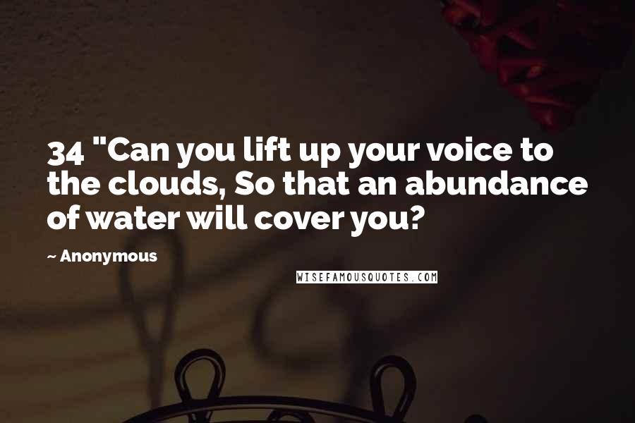 Anonymous Quotes: 34 "Can you lift up your voice to the clouds, So that an abundance of water will cover you?