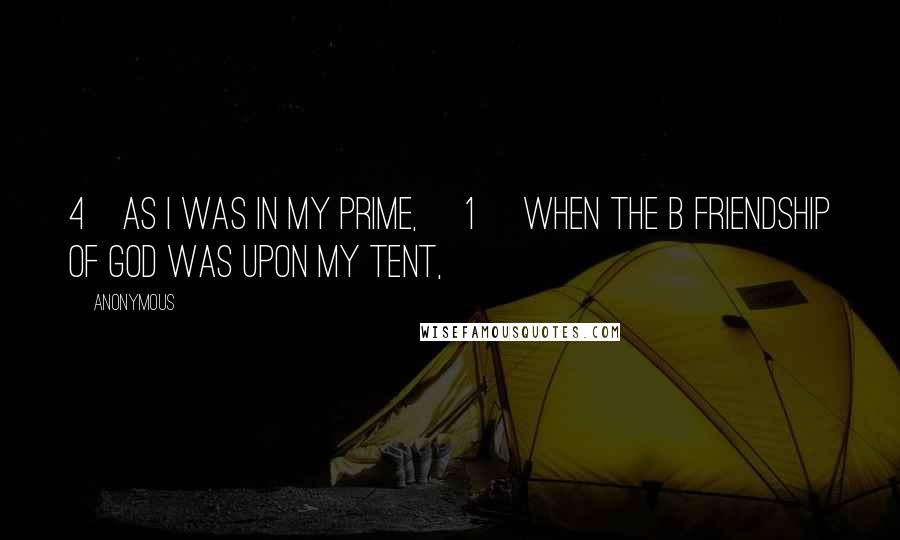 Anonymous Quotes: 4    as I was in my prime, [1] when the b friendship of God was upon my tent,