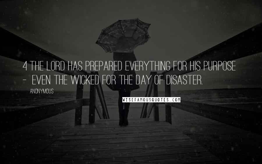 Anonymous Quotes: 4 The Lord has prepared everything for His purpose  -  even the wicked for the day of disaster.