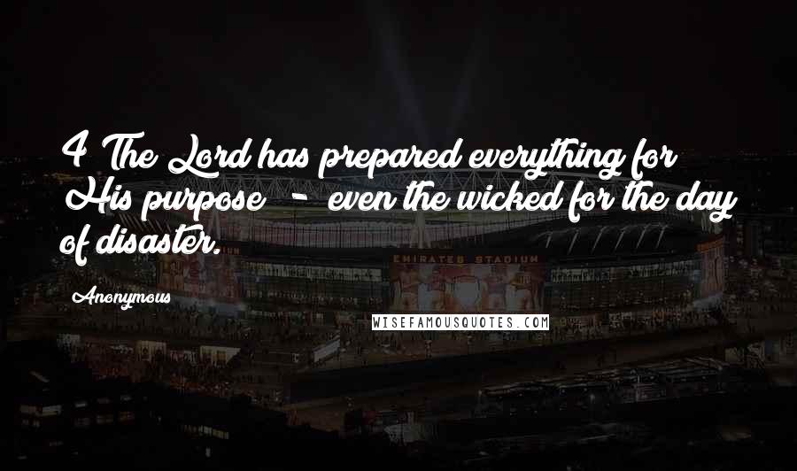 Anonymous Quotes: 4 The Lord has prepared everything for His purpose - even the wicked for the day of disaster.