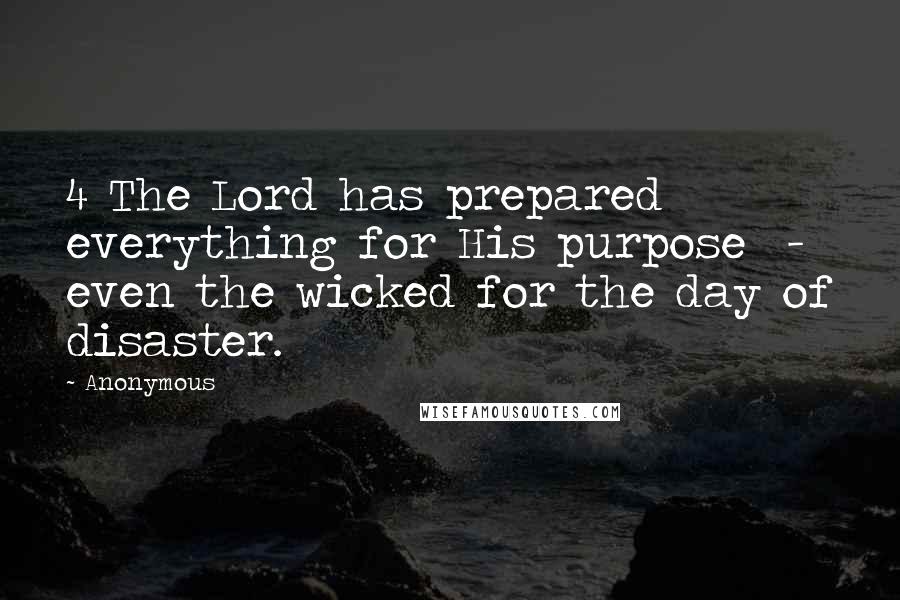 Anonymous Quotes: 4 The Lord has prepared everything for His purpose - even the wicked for the day of disaster.