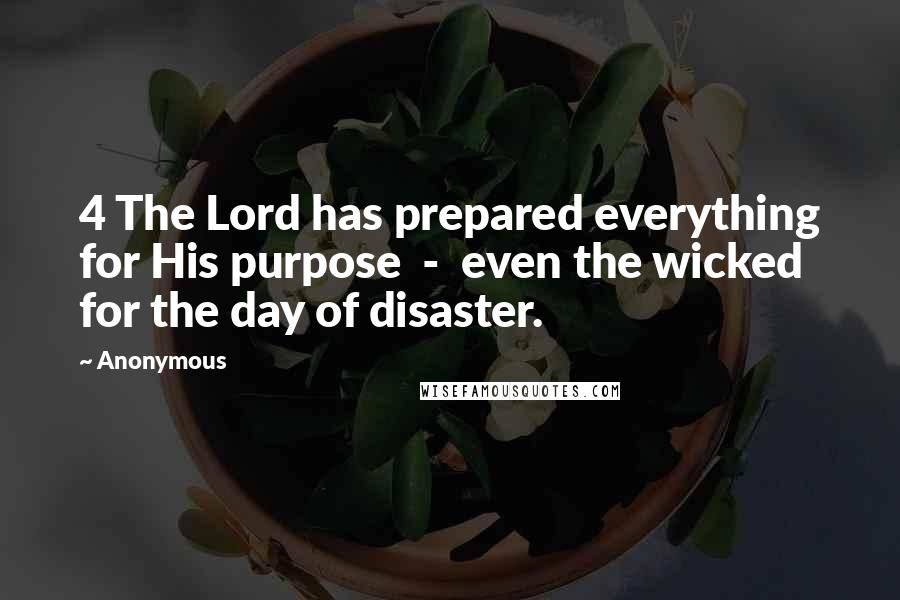 Anonymous Quotes: 4 The Lord has prepared everything for His purpose - even the wicked for the day of disaster.