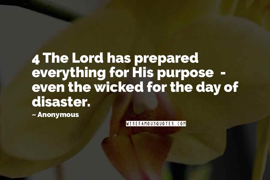 Anonymous Quotes: 4 The Lord has prepared everything for His purpose - even the wicked for the day of disaster.