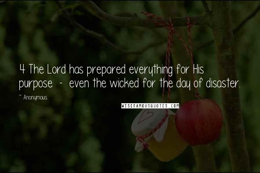 Anonymous Quotes: 4 The Lord has prepared everything for His purpose - even the wicked for the day of disaster.