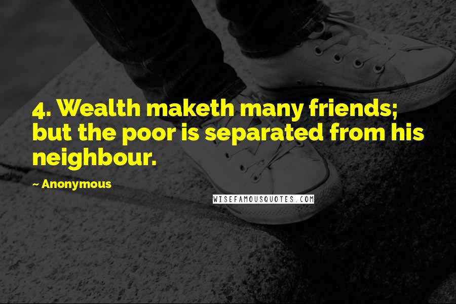 Anonymous Quotes: 4. Wealth maketh many friends; but the poor is separated from his neighbour.