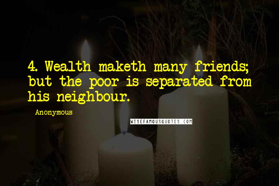 Anonymous Quotes: 4. Wealth maketh many friends; but the poor is separated from his neighbour.