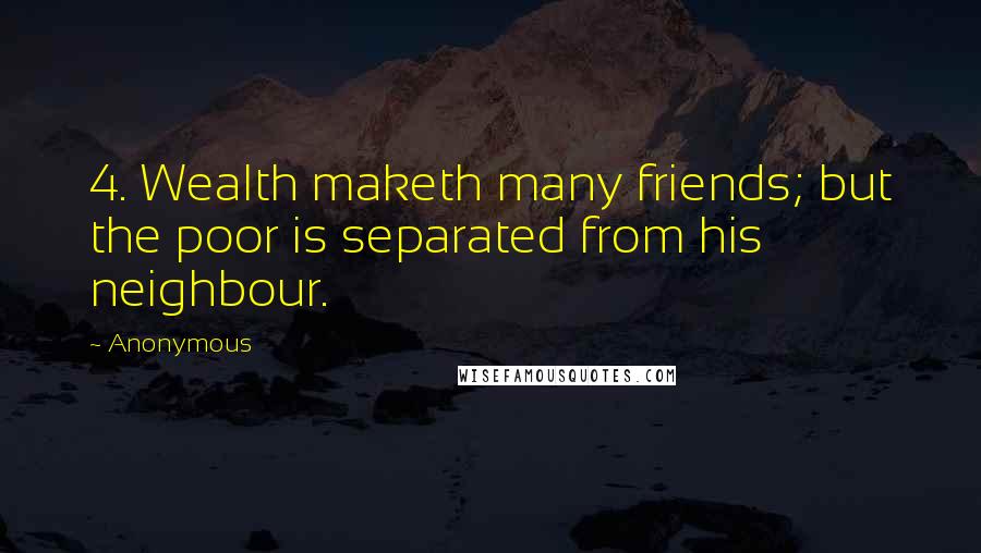 Anonymous Quotes: 4. Wealth maketh many friends; but the poor is separated from his neighbour.