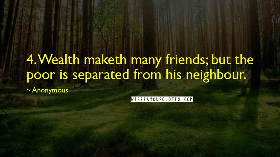 Anonymous Quotes: 4. Wealth maketh many friends; but the poor is separated from his neighbour.