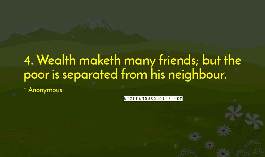 Anonymous Quotes: 4. Wealth maketh many friends; but the poor is separated from his neighbour.