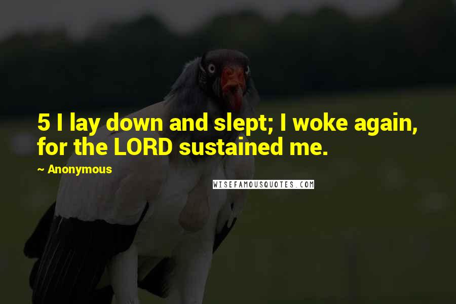 Anonymous Quotes: 5 I lay down and slept; I woke again, for the LORD sustained me.