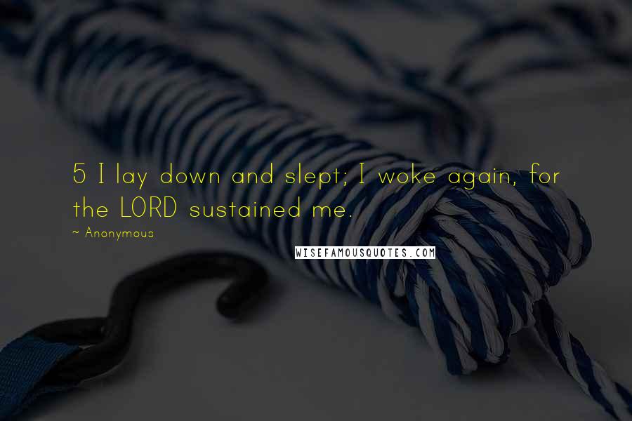 Anonymous Quotes: 5 I lay down and slept; I woke again, for the LORD sustained me.