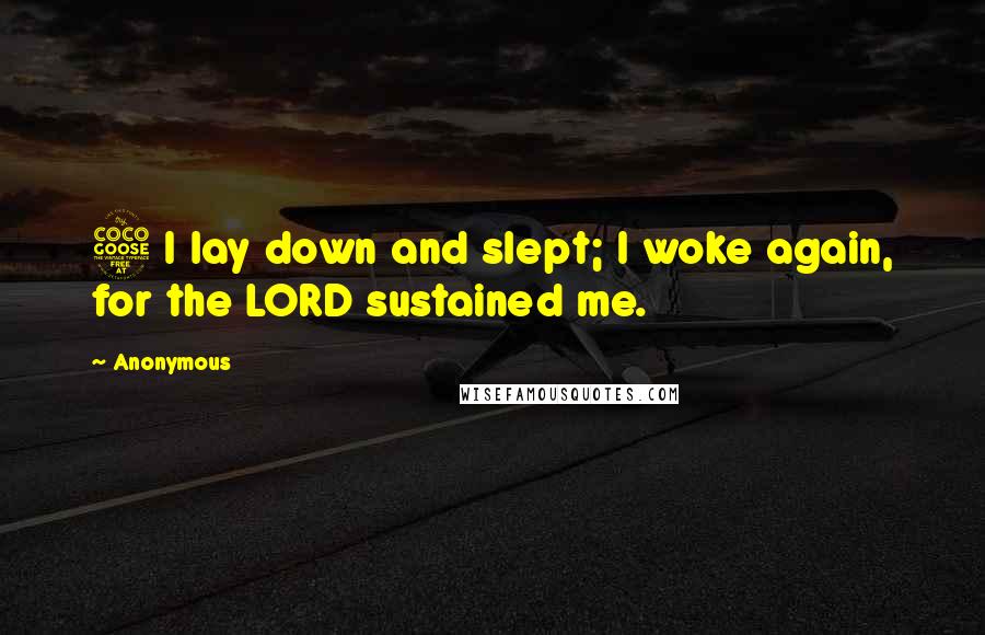 Anonymous Quotes: 5 I lay down and slept; I woke again, for the LORD sustained me.