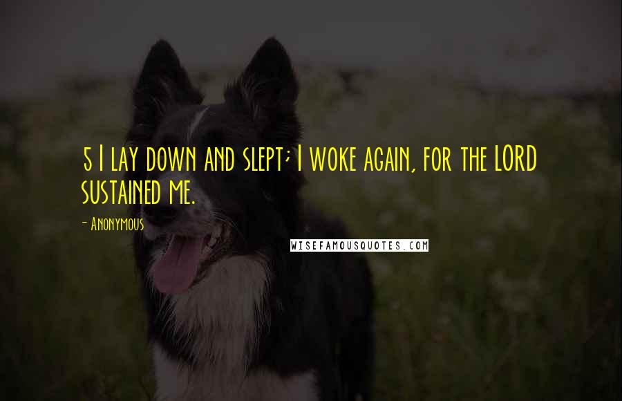 Anonymous Quotes: 5 I lay down and slept; I woke again, for the LORD sustained me.