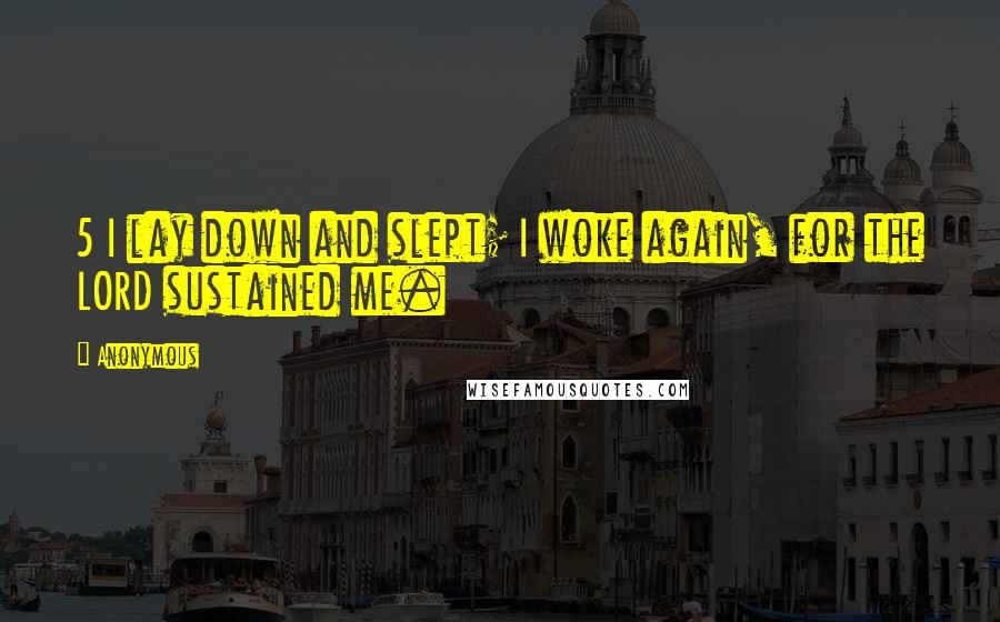 Anonymous Quotes: 5 I lay down and slept; I woke again, for the LORD sustained me.